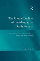 The Global Decline of the Mandatory Death Penalty: Constitutional Jurisprudence and Legislative Reform in Africa, Asia, and the Caribbean 1138246891 Book Cover