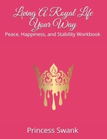 Living A Royal Life Your Way: Peace, Happiness, and Stability Workbook B095LWFJW9 Book Cover