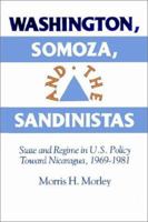 Washington, Somoza and the Sandinistas: Stage and Regime in US Policy toward Nicaragua 19691981 0521523354 Book Cover