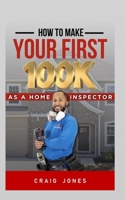 HOW TO MAKE YOUR FIRST 100K: As A Home Inspector B0HFBTDJQ2 Book Cover