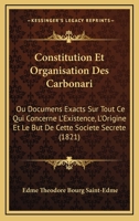 Constitution Et Organisation Des Carbonari: Ou Documens Exacts Sur Tout Ce Qui Concerne L'existence, L'origine Et Le But De Cette Société Secrète 1166744337 Book Cover