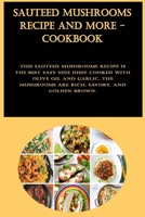 Sauteed Mushrooms Recipe And More - Cookbook B0BHKGL7WN Book Cover