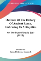 Outlines Of The History Of Ancient Rome, Embracing Its Antiquities: On The Plan Of David Blair 1104260360 Book Cover