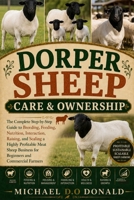 DORPER SHEEP CARE & OWNERSHIP: The Complete Step-by-Step Guide to Breeding, Feeding, Nutrition, Interaction, Raising, and Scaling a Highly Profitable ... Business for Beginners and Commercial Farmers B0H8J8XC26 Book Cover