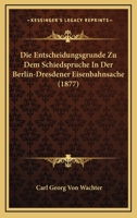 Die Entscheidungsgrunde Zu Dem Schiedspruche In Der Berlin-Dresdener Eisenbahnsache (1877) 114125333X Book Cover