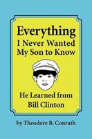 Everything I Never Wanted My Son to Know He Learned from Bill Clinton 1441547940 Book Cover