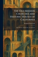 The Old Mission Churches and Historic Houses of California: Their History, Architecture, Art and Lore 1025879554 Book Cover