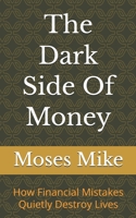 The Dark Side Of Money: How Financial Mistakes Quietly Destroy Lives B0GP2YGWQ9 Book Cover