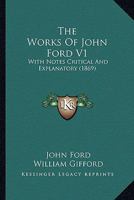 The Works Of John Ford V1: With Notes Critical And Explanatory 0548608857 Book Cover