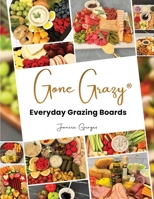 Gone Grazy: Everyday Grazing Boards 1964340756 Book Cover