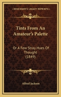 Tints From an Amateur's Palette; or, A Few Stray Hues of Thought 1437353266 Book Cover