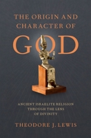 The Origin and Character of God: Ancient Israelite Religion Through the Lens of Divinity 0190072547 Book Cover