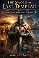 The Sword of the Last Templar: Michael, Samuel, the Second Nephilim, and the Reactivation of John Adam at the Vatican B0GKXJDYY8 Book Cover