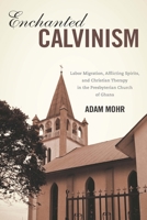 Enchanted Calvinism: Labor Migration, Afflicting Spirits, and Christian Therapy in the Presbyterian Church of Ghana 1580464629 Book Cover