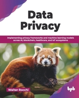 Data Privacy: Implementing privacy frameworks and machine learning models across AI, blockchain, healthcare, and IoT ecosystems (English Edition) 9365899192 Book Cover