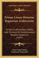Primae Lineae Historiae Regnorum Arabicorum: Et Rerum AB Arabibus Medio Inter Christum Et Muhammedem Tempore Gestarum (1847) 1160230129 Book Cover