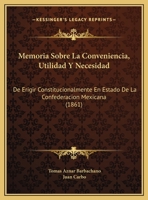 Memoria Sobre La Conveniencia, Utilidad Y Necesidad: De Erigir Constitucionalmente En Estado De La Confederacion Mexicana (1861) 1160191484 Book Cover