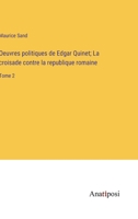 Oeuvres politiques de Edgar Quinet; La croisade contre la republique romaine: Tome 2 3382708353 Book Cover