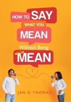 How to Say What You Mean Without Being Mean 1665729759 Book Cover