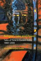 Religion, Law and Power: Tales of Time in Eastern India, 1860-2000 (Anthem South Asian Studies) 1843312344 Book Cover
