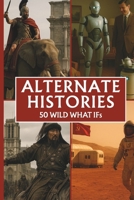 Alternate Histories: 50 Wild What Ifs B0FHFTPJFC Book Cover