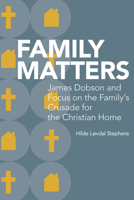 Family Matters: James Dobson and Focus on the Family’s Crusade for the Christian Home 0817320334 Book Cover