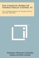The Complete Works of Thomas Holley Chivers V1: The Correspondence of Thomas Holley Chivers, 1838-1858 1258154013 Book Cover