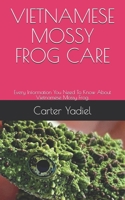 VIETNAMESE MOSSY FROG CARE: Every Information You Need To Know About Vietnamese Mossy Frog. B08NWZ6WLQ Book Cover