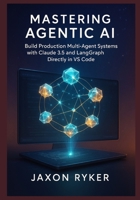 Mastering Agentic AI: Build Production Multi-Agent Systems with Claude 3.5 and LangGraph Directly in VS Code: A Hands-On Guide to Designing, Orchestrating, and Deploying Autonomous Multi-Agent Systems B0G5PH6BYY Book Cover
