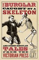The Burglar Caught by a Skeleton: And Other Singular Stories from the Victorian Press 1848317379 Book Cover