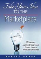 Take Your Idea to the Marketplace: What Every Aspiring Entrepreneur Should Know to Avoid Costly Mistakes 1482049007 Book Cover