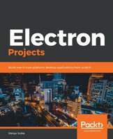 Electron Projects: Build over 9 cross-platform desktop applications from scratch 1838552200 Book Cover