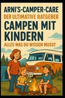 Arni’s Camper Care – Der ultimative Ratgeber: Campen mit Kindern – Alles, was du wissen musst: Der große Familien-Campingführer für Eltern, die mit ... auf Rädern entdecken wollen (German Edition) B0FVVMQDZ7 Book Cover