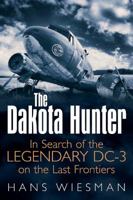 The Dakota Hunter: In Search of the Legendary DC-3 on the Last Frontiers 1612002587 Book Cover