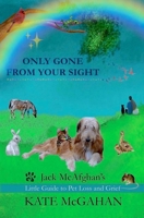 Only Gone From Your Sight: Jack McAfghan's Little Guide to Pet Loss and Grief 099626065X Book Cover