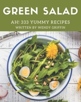 Ah! 333 Yummy Green Salad Recipes: A Yummy Green Salad Cookbook Everyone Loves! B08H4Q4P65 Book Cover