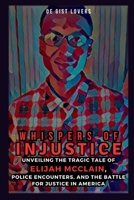 WHISPERS OF INJUSTICE: Unveiling the Tragic Tale of Elijah McClain, Police Encounters, and the Battle for Justice in America: A Riveting Narrative of Tragedy, Resilience, and the Call for Change B0CQVQD5SG Book Cover