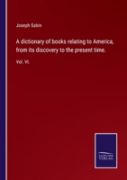 A dictionary of books relating to America, from its discovery to the present time.: Vol. VI. 3752520507 Book Cover