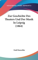 Zur Geschichte Des Theaters Und Der Musik in Leipzig (Classic Reprint) 1017990077 Book Cover