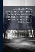 Admirable Vida, Singulares Virtudes Y Prodigiosa Sabiduria Del Extatico Varon ... Dionysio Rickel ... El Cartusiano: Con Varias Dissertaciones ... De ... Y ... Sus Glorias 117511412X Book Cover