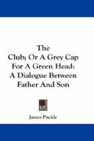 The club: or, a grey-cap for a green head. Containing maxims, advice, and cautions. Being a dialogue between a father and son. ... The seventh edition, with additions. 143264792X Book Cover