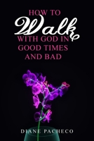 HOW TO WALK WITH GOD IN GOOD TIMES AND BAD B0BYTQSTCG Book Cover