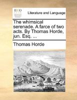 The whimsical serenade. A farce of two acts. By Thomas Horde, jun. Esq. ... 1170103286 Book Cover