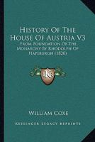 History Of The House Of Austria V3: From Foundation Of The Monarchy By Rhodolph Of Hapsburgh 1166622452 Book Cover