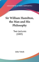 Sir William Hamilton, the Man and his Philosophy, 2 Lectures 0548697876 Book Cover