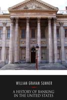 A History of Banking in the United States (1896). By: William Graham Sumner: William Graham Sumner (October 30, 1840 – April 12, 1910) was a ... philosophy) American social scientist. 1976475813 Book Cover