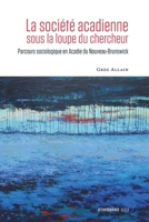 La société acadienne sous la loupe du chercheur: Parcours sociologique en Acadie du Nouveau-Brunswick 2897443405 Book Cover