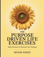 The Purpose Driven Life Exercises: Daily Practices to Discover your Purpose B0FTRF67G2 Book Cover