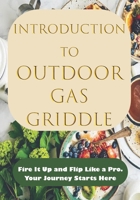 INTRODUCTION TO OUTDOOR GAS GRIDDLE: Fire It Up and Flip Like a Pro—Your Journey Starts Here (THE ULTIMATE OUTDOOR GAS GRIDDLE MASTERY COOKBOOK) B0F6CV6C9D Book Cover