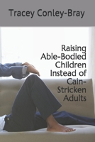 Raising Able-Bodied Children Instead of Cain-Stricken Adults 1081910097 Book Cover